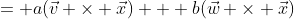 = a(\vec{v} \times \vec{x}) + b(\vec{w} \times \vec{x})