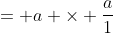= a \times \frac{a}{1}