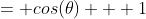 = cos(\theta) + 1