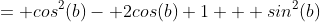 = cos^2(b)- 2cos(b)+1 + sin^2(b)