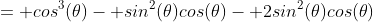 = cos^3(\theta)- sin^2(\theta)cos(\theta)- 2sin^2(\theta)cos(\theta)