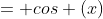 = cos (x)