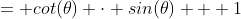 = cot(\theta) \cdot sin(\theta) + 1