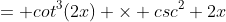 = cot^{3}(2x) \times csc^{2} 2x