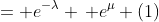 = e^{-\lambda} \, e^{\mu} (1)