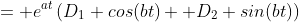 = e^{at}\left(D_1 cos(bt)+ D_2 sin(bt)\right)