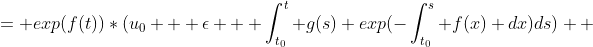 = exp(f(t))*(u_0 + \epsilon + \int^t_{t_0} g(s) exp(-\int^s_{t_0} f(x) dx)ds)  