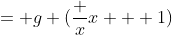 = g (\frac {x}{x + 1})