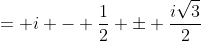 = i - \frac{1}{2} \pm \frac{i\sqrt{3}}{2}