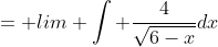 = lim \int \frac{4}{\sqrt{6-x}}dx
