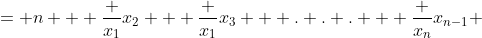 = n + \frac {x_1}{x_2} + \frac {x_1}{x_3} + . . . + \frac {x_n}{x_{n-1}} 