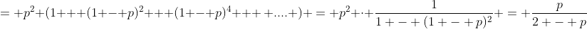 = p^2 (1 + (1 - p)^2 + (1 - p)^4 + \, .... ) = p^2 \cdot \frac{1}{1 - (1 - p)^2} = \frac{p}{2 - p}