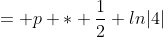 = p * \frac{1}{2} ln|4|