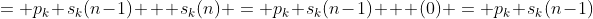 = p_k s_k(n-1) + s_k(n) = p_k s_k(n-1) + (0) = p_k s_k(n-1)