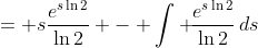 = s\frac{e^{s\ln{2}}}{\ln{2}} - \int \!\frac{e^{s\ln{2}}}{\ln{2}}\,ds