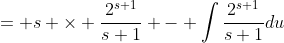 = s \times \frac{2^{s+1}}{s+1} - \int{\frac{2^{s+1}}{s+1}du}