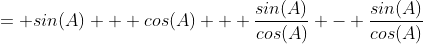 = sin(A) + cos(A) + \frac{sin(A)}{cos(A)} - \frac{sin(A)}{cos(A)}