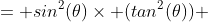= sin^2(\theta)\times (tan^2(\theta)) 