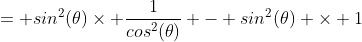 = sin^2(\theta)\times \frac{1}{cos^2(\theta)} - sin^2(\theta) \times 1