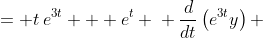 \displaystyle \begin{align*} e^{3t}\frac{dy}{dt} + 3e^{3t}y &= t\,e^{3t} + e^t \\ \frac{d}{dt}\left(e^{3t}y\right) &= t\,e^{3t} + e^t \\ e^{3t}y &= \int{t\,e^{3t} + e^t\,dt} \\ e^{3t}y &= \frac{1}{3}t\,e^{3t} - \int{\frac{1}{3}e^{3t}\,dt} + e^t + C \\ e^{3t}y &= \frac{1}{3}t\,e^{3t} - \frac{1}{9}e^{3t} + e^t + C \\ y &= \frac{1}{3}t - \frac{1}{9} + e^{-2t} + Ce^{-3t} \end{align*} 