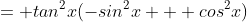 = tan^2x(-sin^2x + cos^2x)
