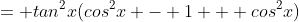 = tan^2x(cos^2x - 1 + cos^2x)