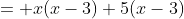 = x(x-3)+5(x-3)