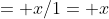 = x/1= x