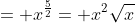 = x^{\frac{5}{2}}= x^2\sqrt{x}