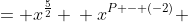 \displaystyle \begin{align*} \frac{x^P}{x^{-2}} &= x^{\frac{5}{2}} \\ x^{P - (-2)} &= x^{\frac{5}{2}} \\ x^{P + 2} &= x^{\frac{5}{2}} \\ P + 2 &= \frac{5}{2} \\ P + \frac{4}{2} &= \frac{5}{2} \\ P &= \frac{1}{2} \end{align*}