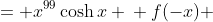 \displaystyle f(x) &= x^{99}\cosh{x} \\ f(-x) &= (-x)^{99}\cosh{(-x)} \\ f(-x) &= -x^{99}\cosh{x} \\ f(-x) &= -f(x)