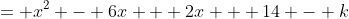 = x^2 - 6x + 2x + 14 - k