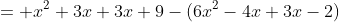 = x^2+3x+3x+9-(6x^2-4x+3x-2)