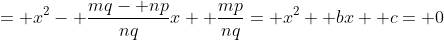 = x^2- \frac{mq- np}{nq}x+ \frac{mp}{nq}= x^2+ bx+ c= 0