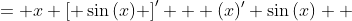 \displaystyle \begin{align*} \left[ x\sin{(x)} \right]' &= x \left[ \sin{(x)} \right]' + (x)' \sin{(x)} \\ &= x\cos{(x)} + \sin{(x)} \end{align*}