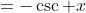 =-\csc x