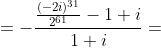 =-\frac{\frac{(-2i)^{31}}{2^{61}}-1+i}{1+i}=