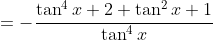 =-\frac{\tan^4x+2 \tan^2x+1}{\tan^4x}