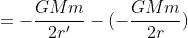 =-\frac{GMm}{2r'}-(-\frac{GMm}{2r})
