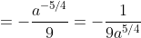 =-\frac{a^{-5/4}}{9}=-\frac1{9a^{5/4}}