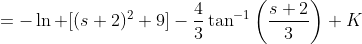 =-\ln [(s+2)^2+9]-\frac{4}{3}\tan^{-1}\left(\frac{s+2}{3}\right)+K