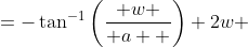 \begin{align*}-2w &=-\tan^{-1}{\left( w \over a  \right)} \\2w &=\tan^{-1}{\left( w \over a  \right)}\\ \tan(2w) &= \frac{w}{a} \\ a &=w \cdot \cot(2w) \end{align*}