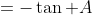 =-\tan A