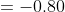 =-0.80