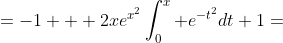 =-1 + 2xe^{x^2}\int_0^x e^{-t^2}dt+1=