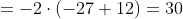 =-2\cdot(-27+12)=30