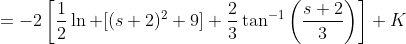 =-2\left[\frac{1}{2}\ln [(s+2)^2+9]+\frac{2}{3}\tan^{-1}\left(\frac{s+2}{3}\right)\right]+K