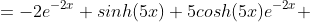 =-2e^{-2x} sinh(5x)+5cosh(5x)e^{-2x} 