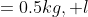 M&=0.5kg, l&=2m, \lambda&=20N