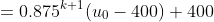 =0.875^{k+1}(u_0-400)+400